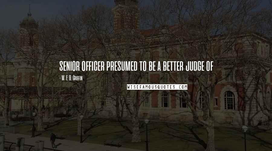 W. E. B. Griffin Quotes: senior officer presumed to be a better judge of