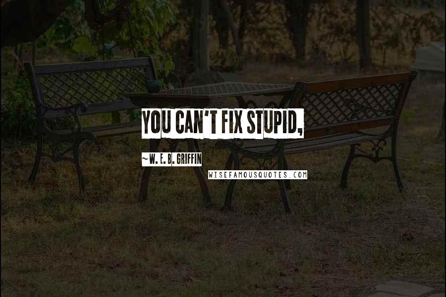 W. E. B. Griffin Quotes: You can't fix stupid,