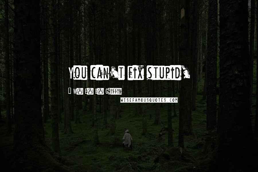 W. E. B. Griffin Quotes: You can't fix stupid,