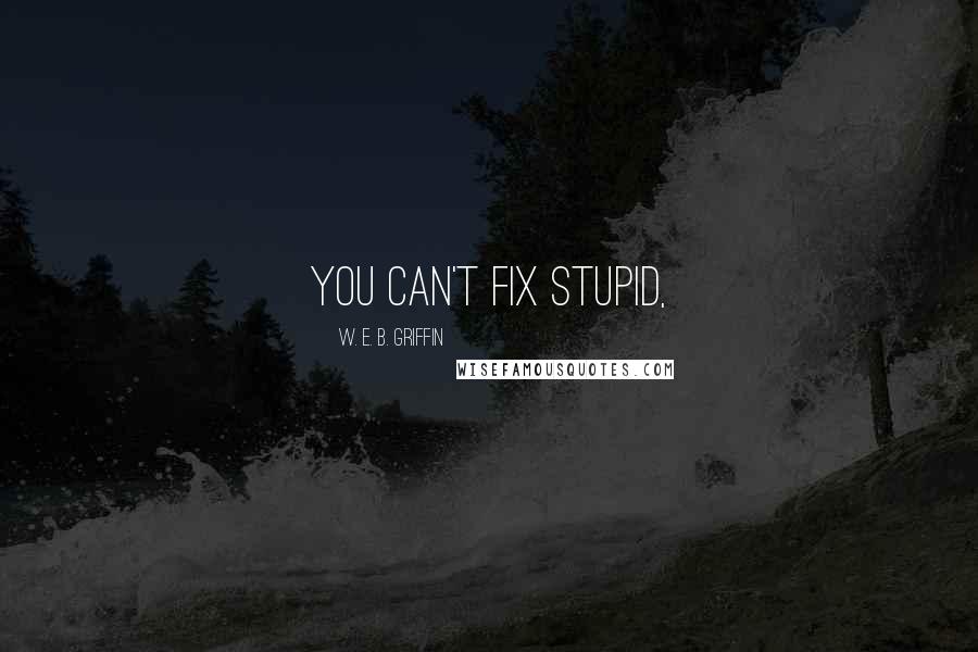 W. E. B. Griffin Quotes: You can't fix stupid,