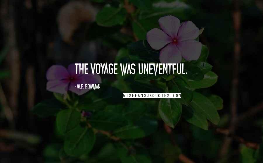 W.E. Bowman Quotes: The voyage was uneventful.