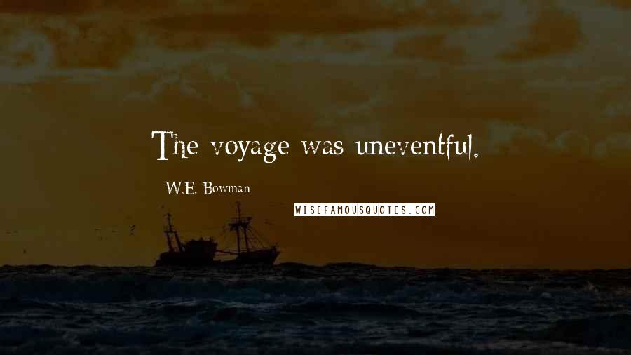 W.E. Bowman Quotes: The voyage was uneventful.