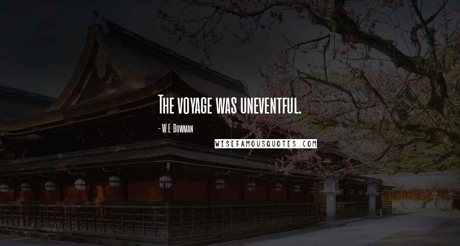 W.E. Bowman Quotes: The voyage was uneventful.