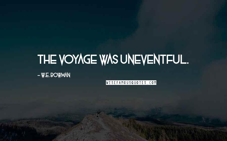 W.E. Bowman Quotes: The voyage was uneventful.