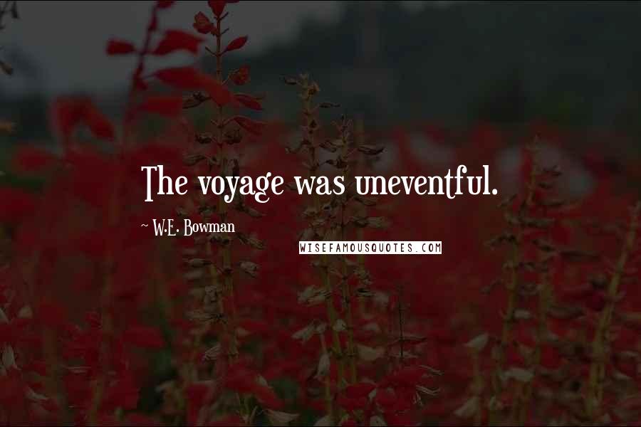 W.E. Bowman Quotes: The voyage was uneventful.
