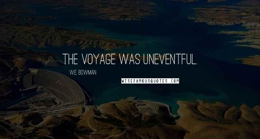 W.E. Bowman Quotes: The voyage was uneventful.