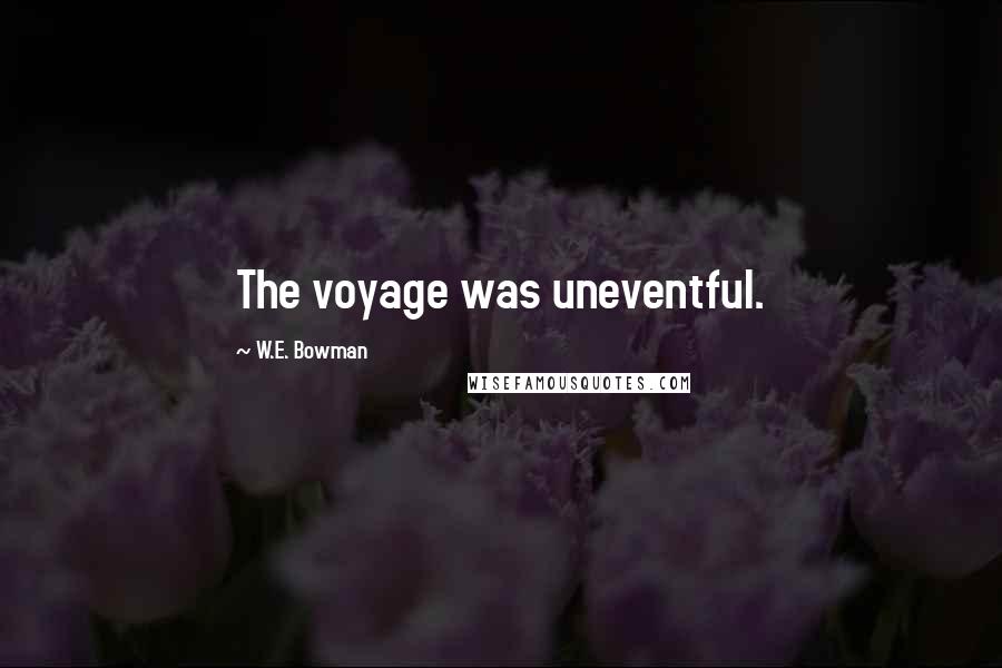 W.E. Bowman Quotes: The voyage was uneventful.