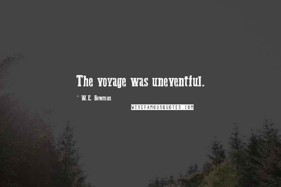 W.E. Bowman Quotes: The voyage was uneventful.