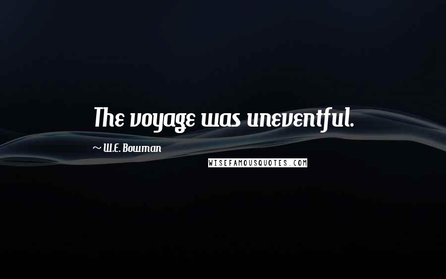 W.E. Bowman Quotes: The voyage was uneventful.