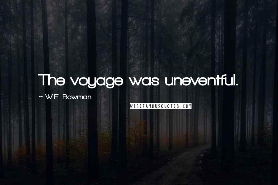 W.E. Bowman Quotes: The voyage was uneventful.