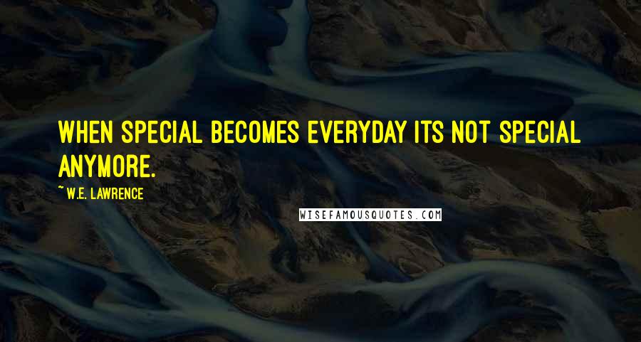 W.E. Lawrence Quotes: When special becomes everyday its not special anymore.