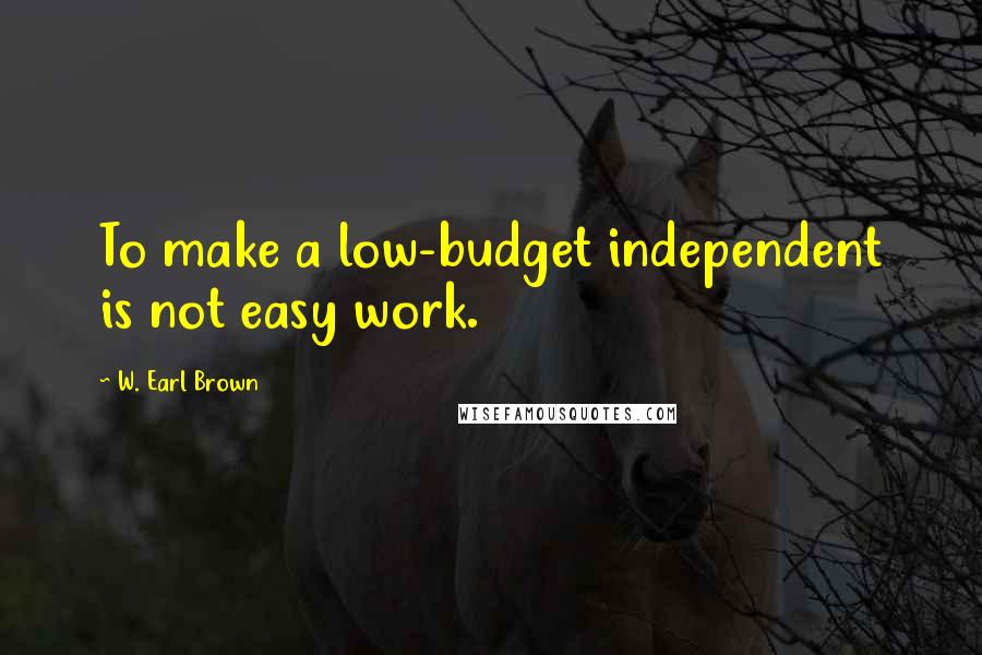 W. Earl Brown Quotes: To make a low-budget independent is not easy work.