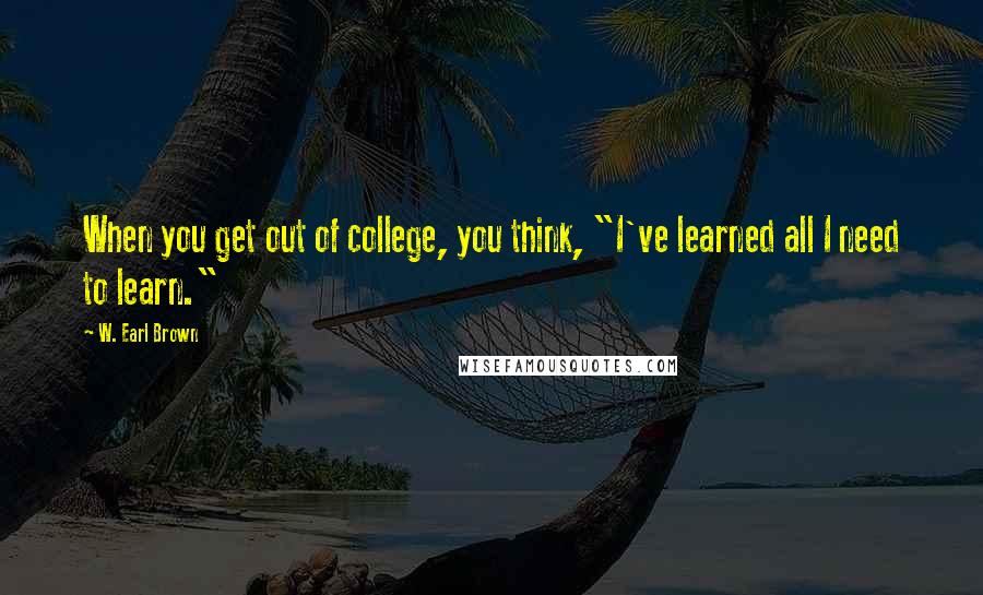 W. Earl Brown Quotes: When you get out of college, you think, "I've learned all I need to learn."