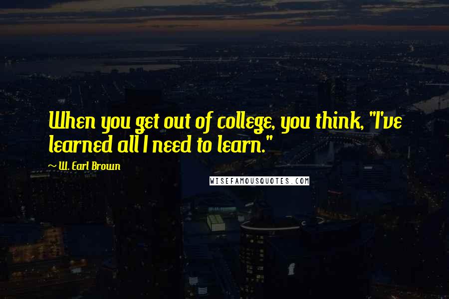 W. Earl Brown Quotes: When you get out of college, you think, "I've learned all I need to learn."