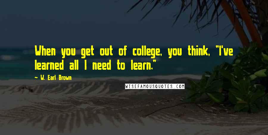 W. Earl Brown Quotes: When you get out of college, you think, "I've learned all I need to learn."