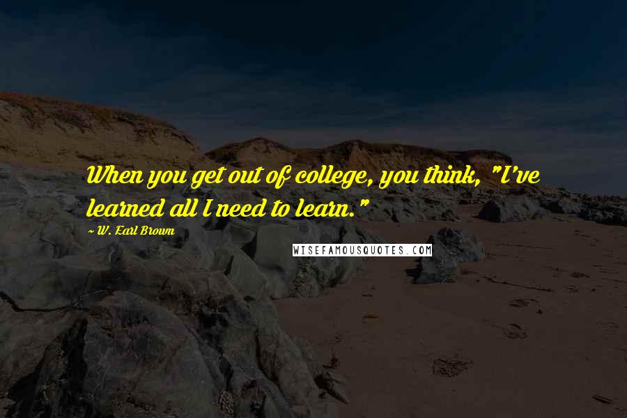 W. Earl Brown Quotes: When you get out of college, you think, "I've learned all I need to learn."