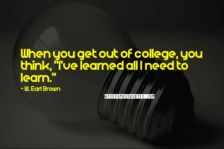 W. Earl Brown Quotes: When you get out of college, you think, "I've learned all I need to learn."