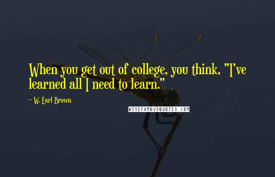 W. Earl Brown Quotes: When you get out of college, you think, "I've learned all I need to learn."