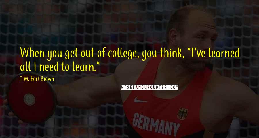 W. Earl Brown Quotes: When you get out of college, you think, "I've learned all I need to learn."