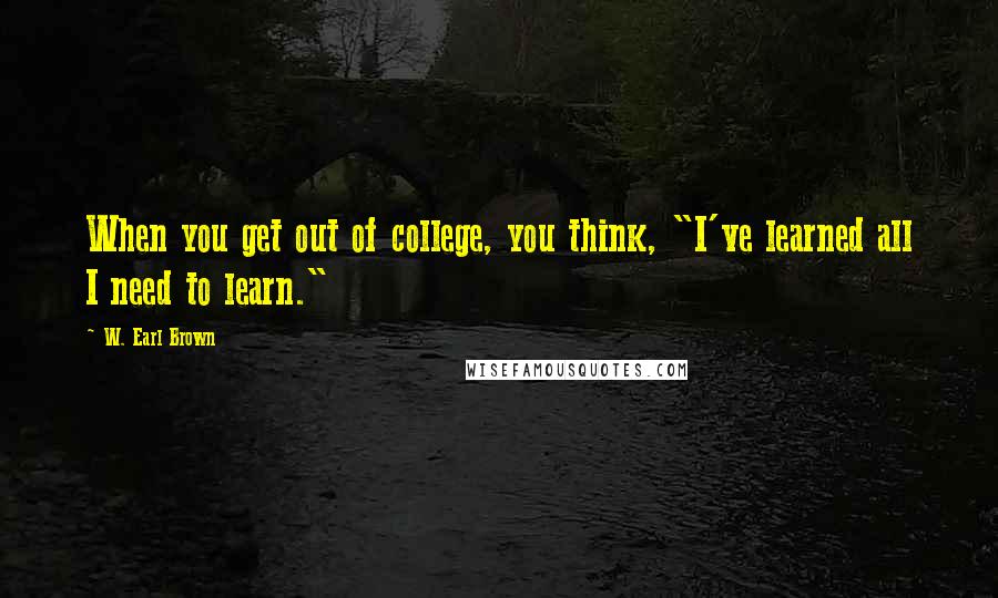 W. Earl Brown Quotes: When you get out of college, you think, "I've learned all I need to learn."