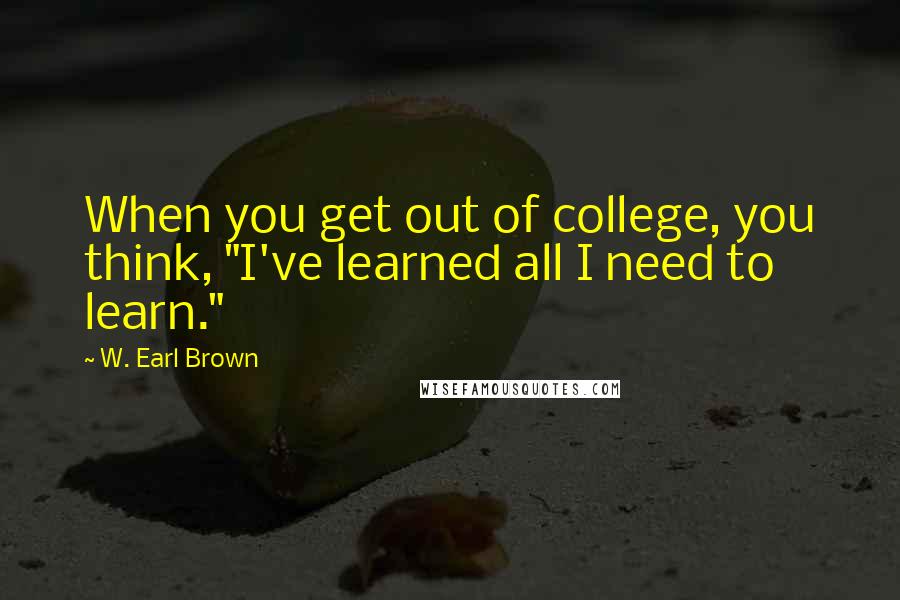 W. Earl Brown Quotes: When you get out of college, you think, "I've learned all I need to learn."