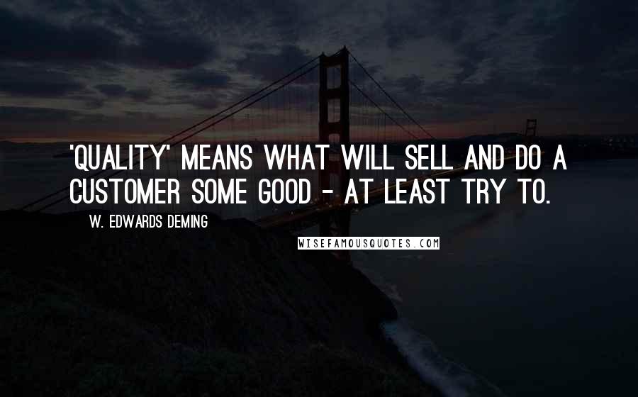 W. Edwards Deming Quotes: 'Quality' means what will sell and do a customer some good - at least try to.