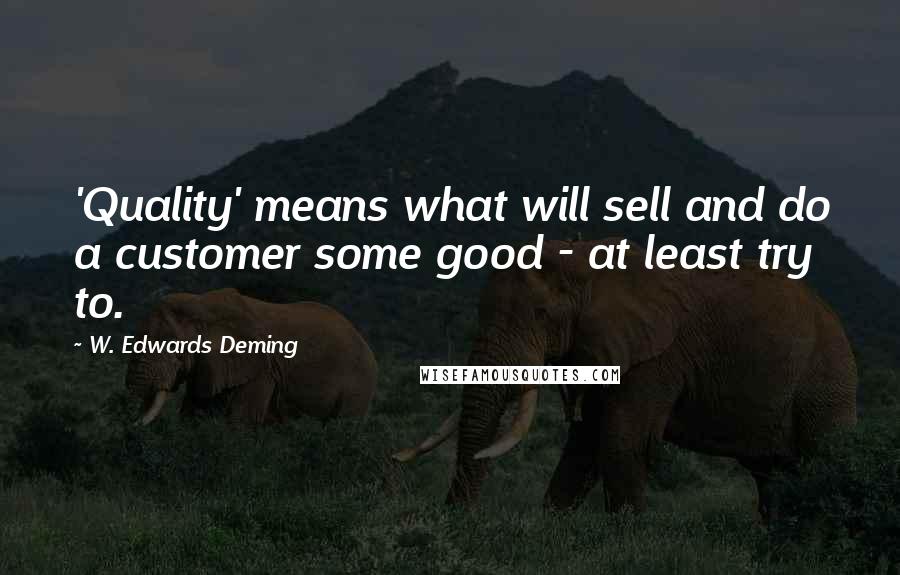 W. Edwards Deming Quotes: 'Quality' means what will sell and do a customer some good - at least try to.