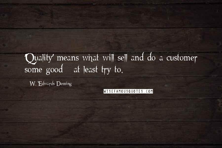 W. Edwards Deming Quotes: 'Quality' means what will sell and do a customer some good - at least try to.