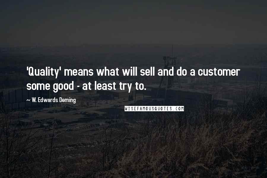 W. Edwards Deming Quotes: 'Quality' means what will sell and do a customer some good - at least try to.