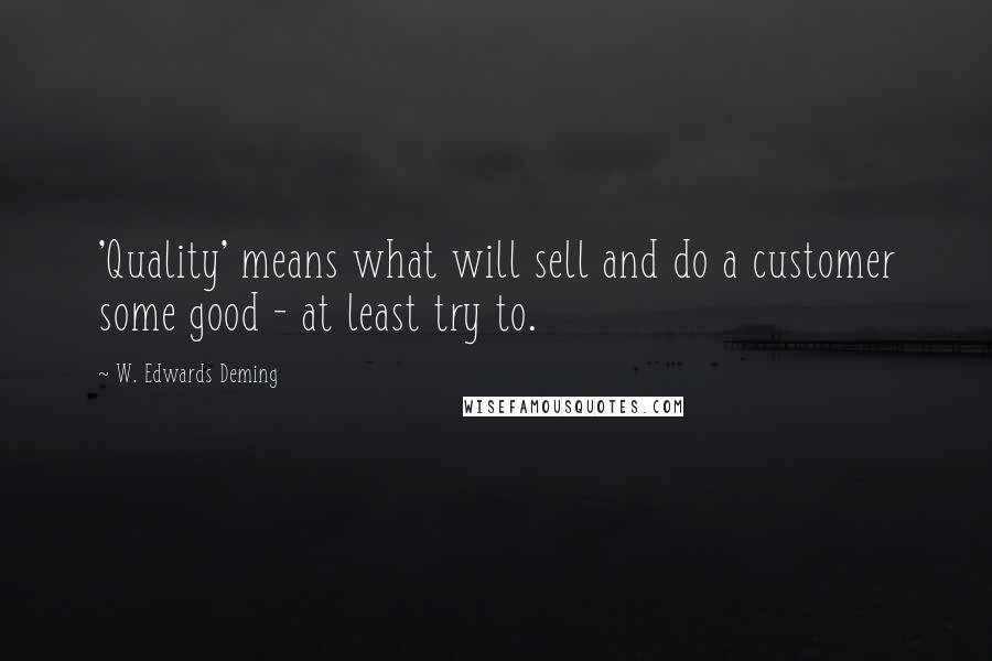 W. Edwards Deming Quotes: 'Quality' means what will sell and do a customer some good - at least try to.