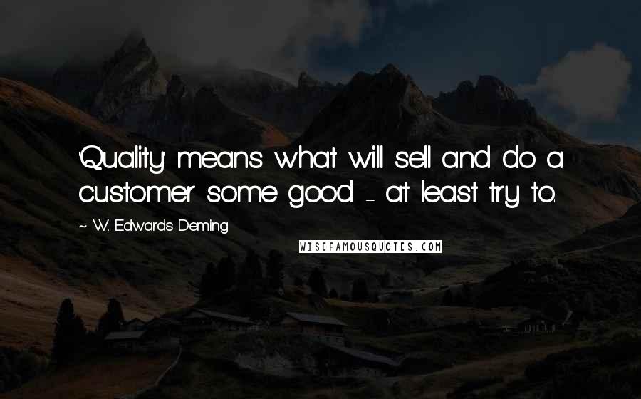 W. Edwards Deming Quotes: 'Quality' means what will sell and do a customer some good - at least try to.