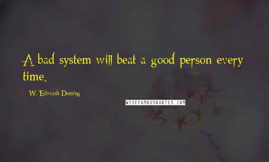 W. Edwards Deming Quotes: A bad system will beat a good person every time.