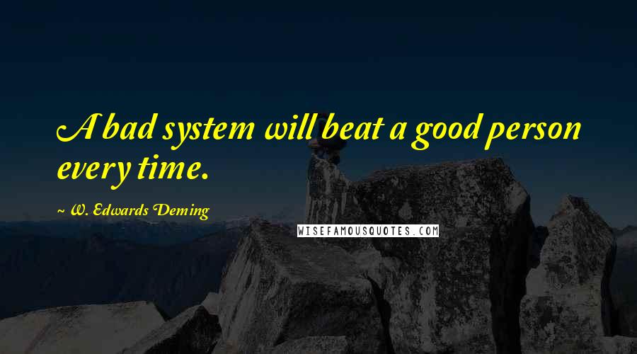 W. Edwards Deming Quotes: A bad system will beat a good person every time.