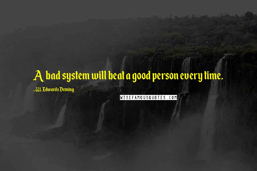 W. Edwards Deming Quotes: A bad system will beat a good person every time.