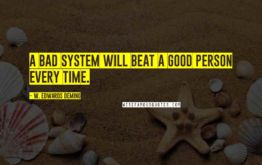 W. Edwards Deming Quotes: A bad system will beat a good person every time.