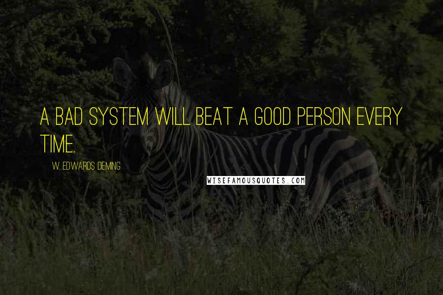 W. Edwards Deming Quotes: A bad system will beat a good person every time.