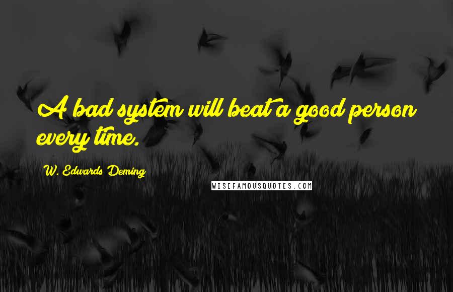 W. Edwards Deming Quotes: A bad system will beat a good person every time.