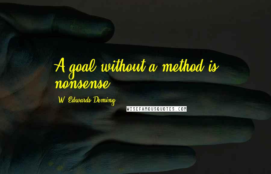 W. Edwards Deming Quotes: A goal without a method is nonsense.