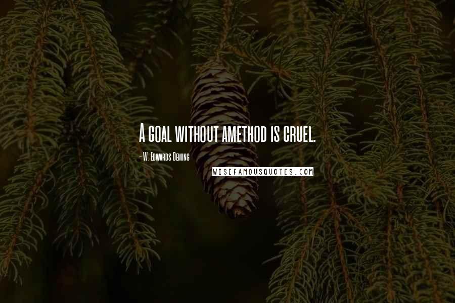 W. Edwards Deming Quotes: A goal without amethod is cruel.