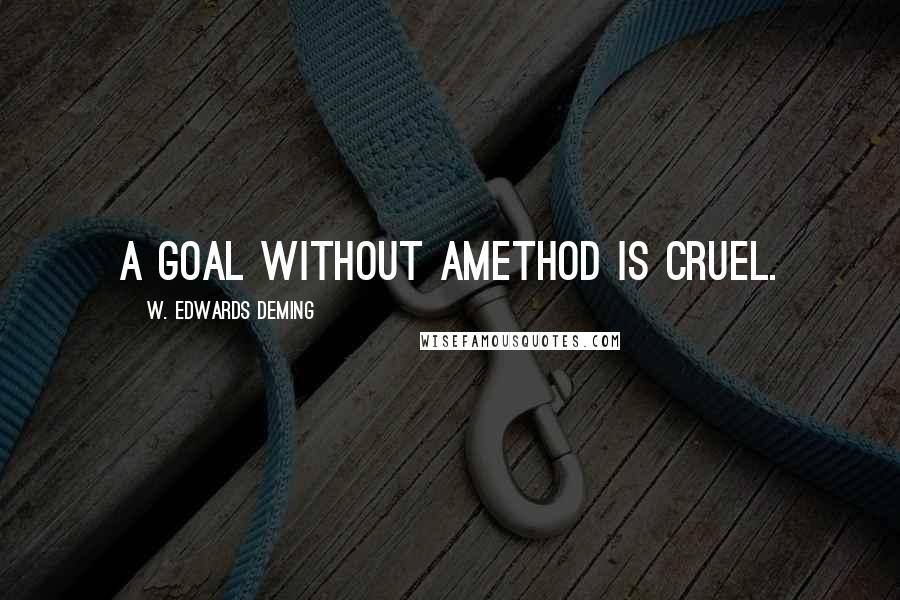 W. Edwards Deming Quotes: A goal without amethod is cruel.