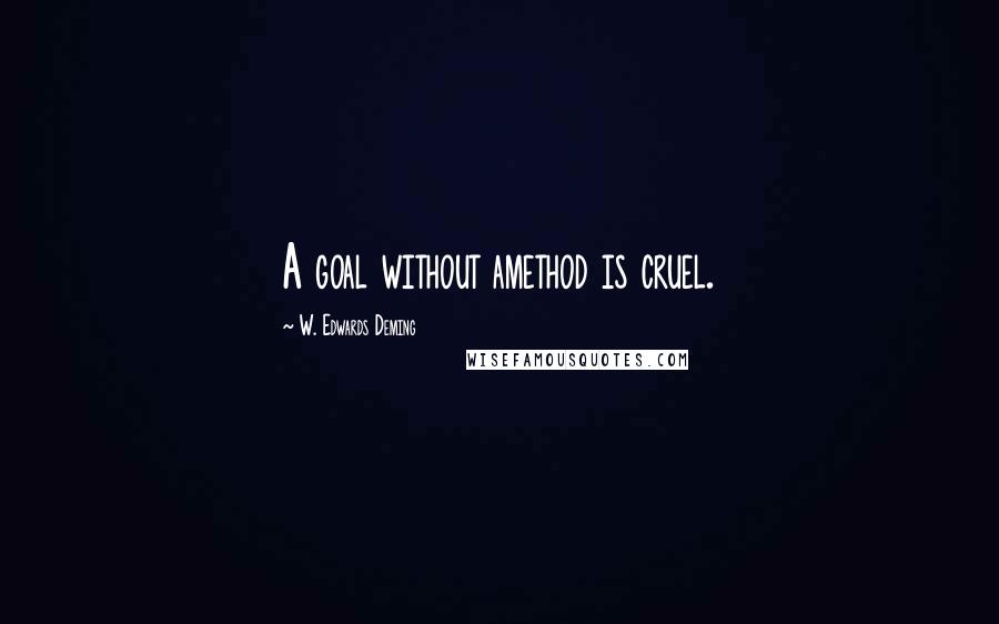 W. Edwards Deming Quotes: A goal without amethod is cruel.