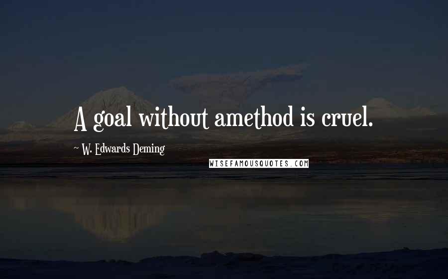 W. Edwards Deming Quotes: A goal without amethod is cruel.