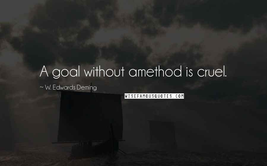 W. Edwards Deming Quotes: A goal without amethod is cruel.