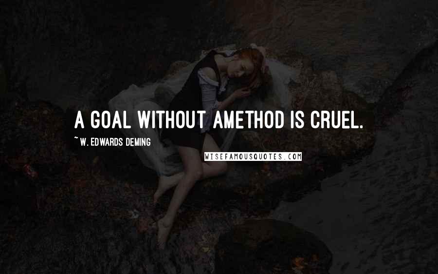 W. Edwards Deming Quotes: A goal without amethod is cruel.