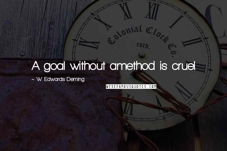 W. Edwards Deming Quotes: A goal without amethod is cruel.