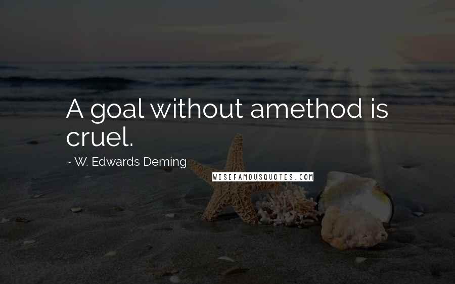 W. Edwards Deming Quotes: A goal without amethod is cruel.