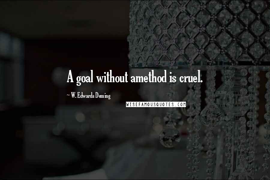 W. Edwards Deming Quotes: A goal without amethod is cruel.