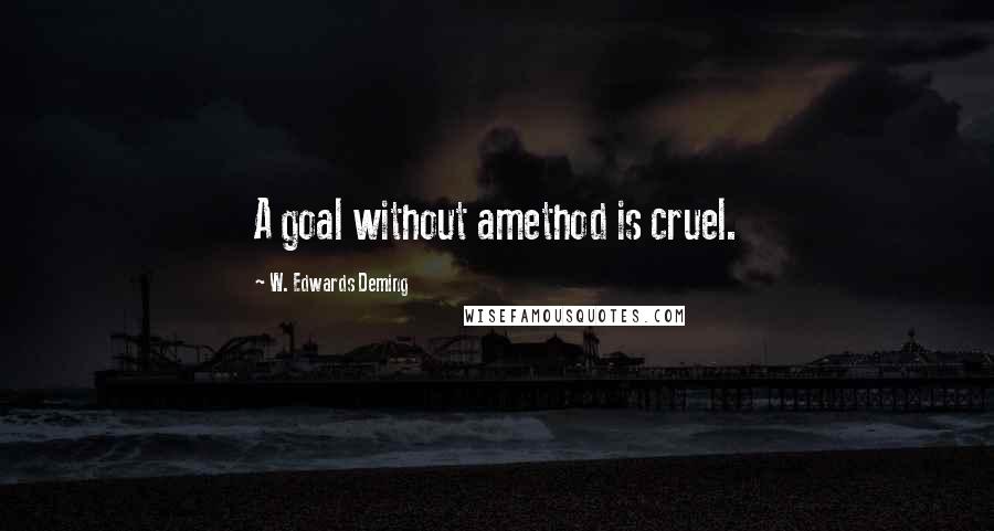 W. Edwards Deming Quotes: A goal without amethod is cruel.