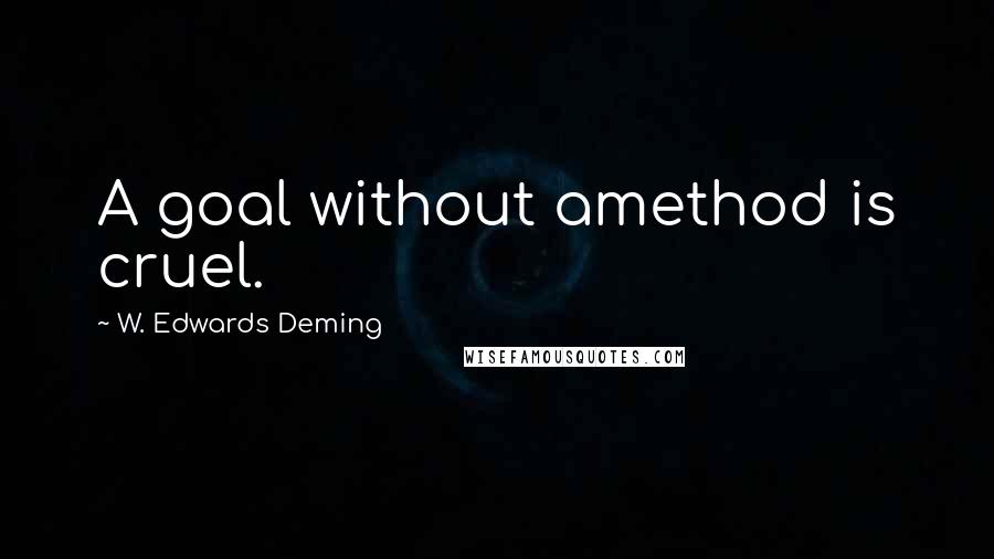 W. Edwards Deming Quotes: A goal without amethod is cruel.