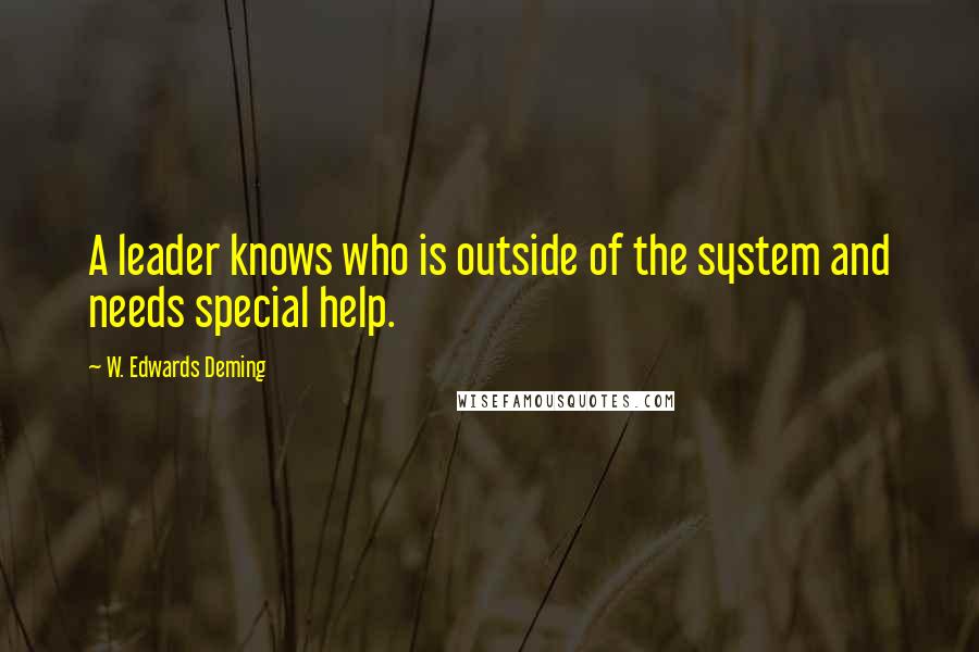 W. Edwards Deming Quotes: A leader knows who is outside of the system and needs special help.